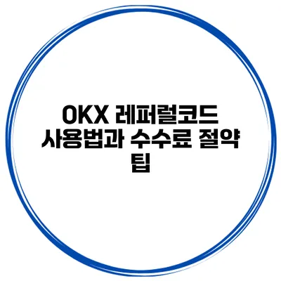 OKX 레퍼럴코드 사용법과 수수료 절약 팁