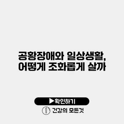 공황장애와 일상생활, 어떻게 조화롭게 살까?