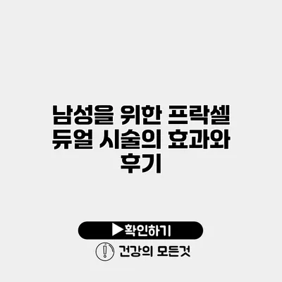 남성을 위한 프락셀 듀얼 시술의 효과와 후기