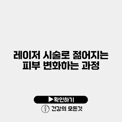 레이저 시술로 젊어지는 피부 변화하는 과정