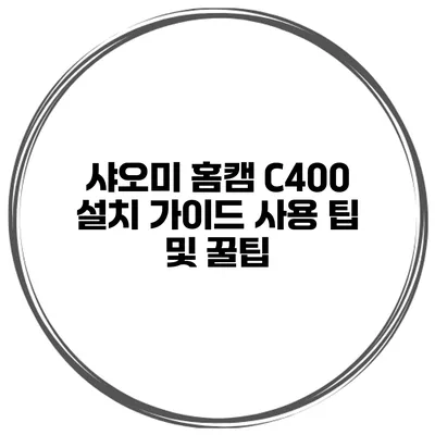 샤오미 홈캠 C400 설치 가이드 사용 팁 및 꿀팁