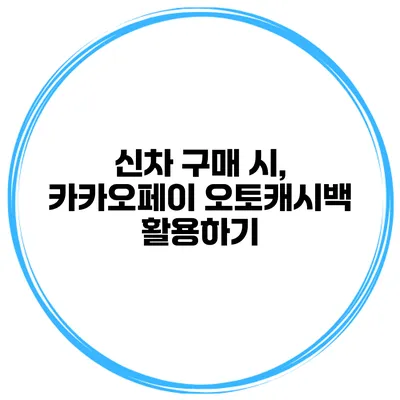 신차 구매 시, 카카오페이 오토캐시백 활용하기