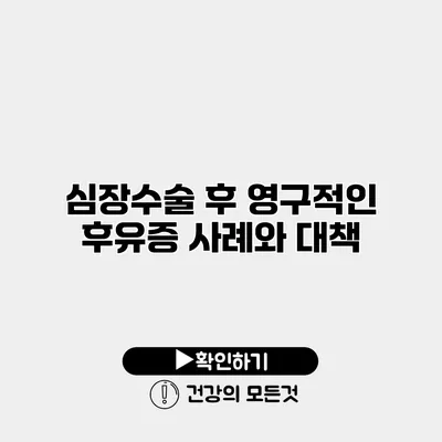 심장수술 후 영구적인 후유증 사례와 대책