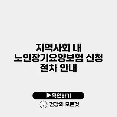 지역사회 내 노인장기요양보험 신청 절차 안내