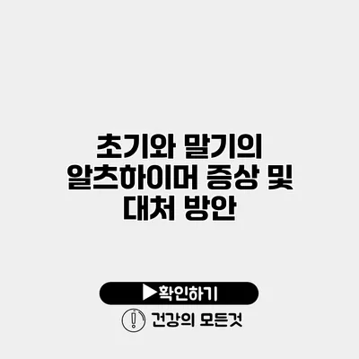 초기와 말기의 알츠하이머 증상 및 대처 방안