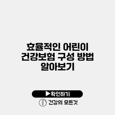 효율적인 어린이 건강보험 구성 방법 알아보기