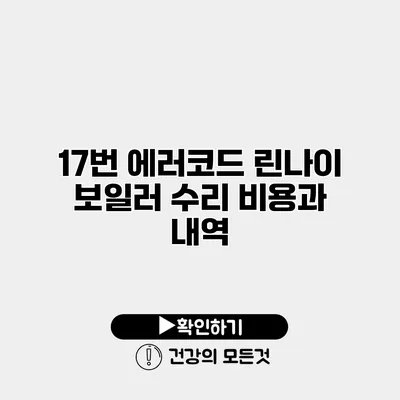 17번 에러코드? 린나이 보일러 수리 비용과 내역