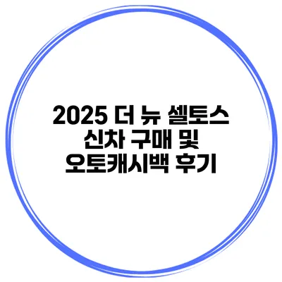 2025 더 뉴 셀토스 신차 구매 및 오토캐시백 후기