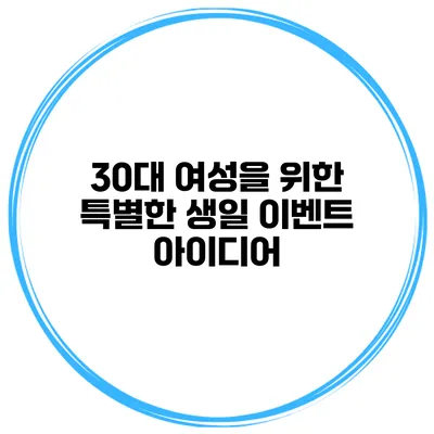 30대 여성을 위한 특별한 생일 이벤트 아이디어