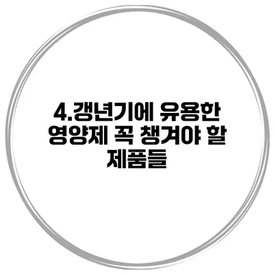4.갱년기에 유용한 영양제: 꼭 챙겨야 할 제품들