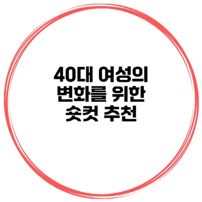 40대 여성의 변화를 위한 숏컷 추천