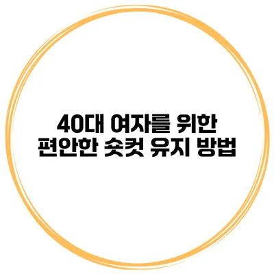40대 여자를 위한 편안한 숏컷 유지 방법