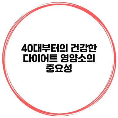 40대부터의 건강한 다이어트 영양소의 중요성