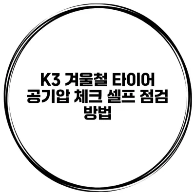 K3 겨울철 타이어 공기압 체크: 셀프 점검 방법