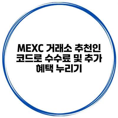 MEXC 거래소 추천인 코드로 수수료 및 추가 혜택 누리기