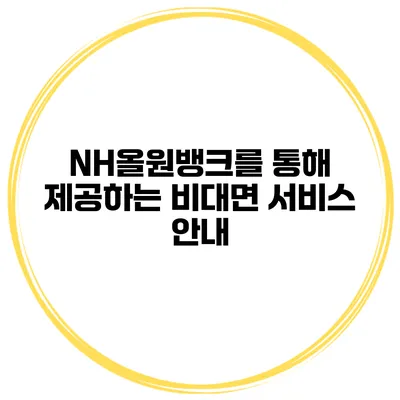 NH올원뱅크를 통해 제공하는 비대면 서비스 안내