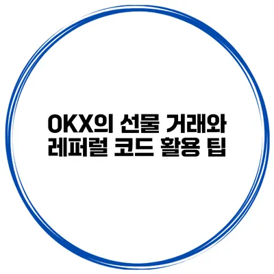 OKX의 선물 거래와 레퍼럴 코드 활용 팁