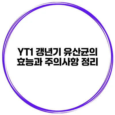 YT1 갱년기 유산균의 효능과 주의사항 정리