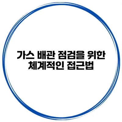 가스 배관 점검을 위한 체계적인 접근법