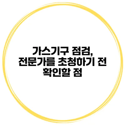 가스기구 점검, 전문가를 초청하기 전 확인할 점
