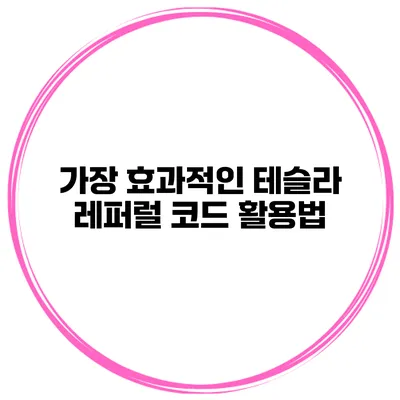 가장 효과적인 테슬라 레퍼럴 코드 활용법