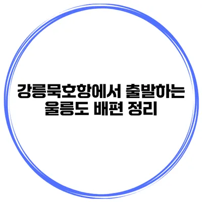 강릉/묵호항에서 출발하는 울릉도 배편 정리