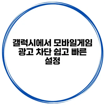 갤럭시에서 모바일게임 광고 차단 쉽고 빠른 설정