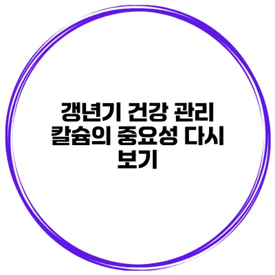 갱년기 건강 관리: 칼슘의 중요성 다시 보기