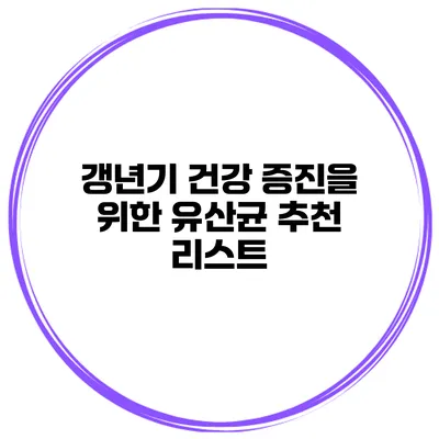 갱년기 건강 증진을 위한 유산균 추천 리스트
