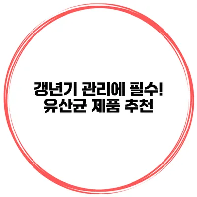 갱년기 관리에 필수! 유산균 제품 추천