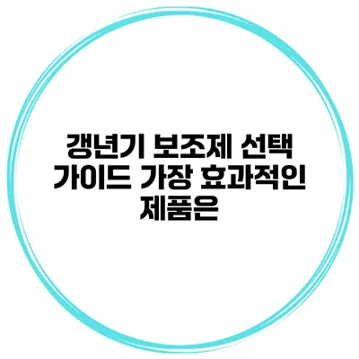 갱년기 보조제 선택 가이드 가장 효과적인 제품은?