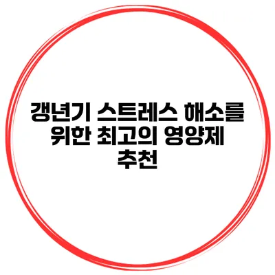 갱년기 스트레스 해소를 위한 최고의 영양제 추천