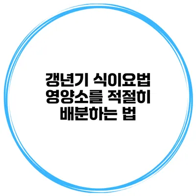 갱년기 식이요법: 영양소를 적절히 배분하는 법