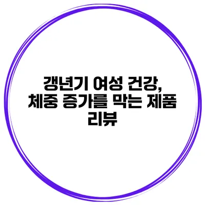 갱년기 여성 건강, 체중 증가를 막는 제품 리뷰