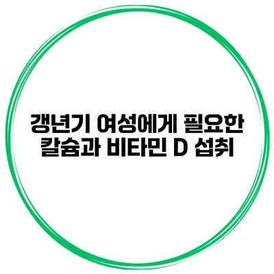 갱년기 여성에게 필요한 칼슘과 비타민 D 섭취