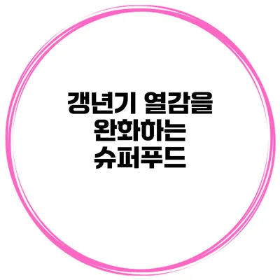 갱년기 열감을 완화하는 슈퍼푸드