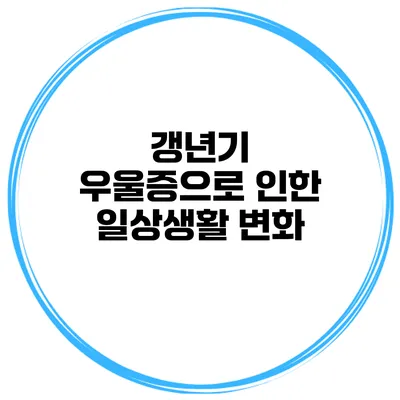 갱년기 우울증으로 인한 일상생활 변화