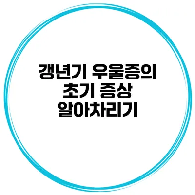 갱년기 우울증의 초기 증상 알아차리기