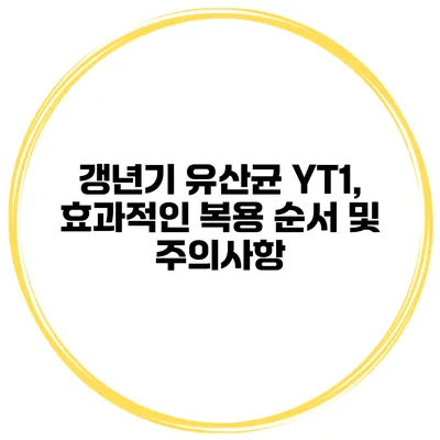 갱년기 유산균 YT1, 효과적인 복용 순서 및 주의사항