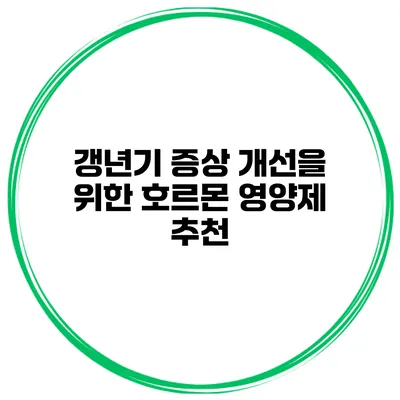 갱년기 증상 개선을 위한 호르몬 영양제 추천