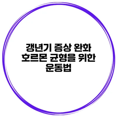 갱년기 증상 완화: 호르몬 균형을 위한 운동법