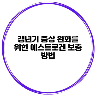 갱년기 증상 완화를 위한 에스트로겐 보충 방법