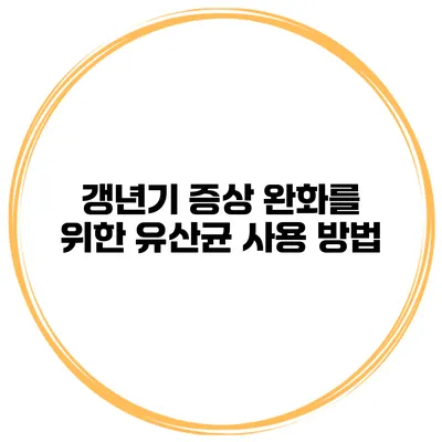 갱년기 증상 완화를 위한 유산균 사용 방법
