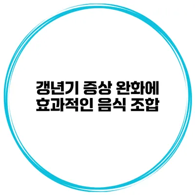 갱년기 증상 완화에 효과적인 음식 조합