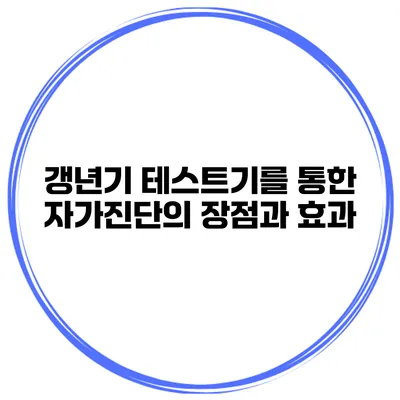 갱년기 테스트기를 통한 자가진단의 장점과 효과