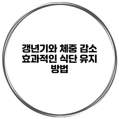 갱년기와 체중 감소 효과적인 식단 유지 방법