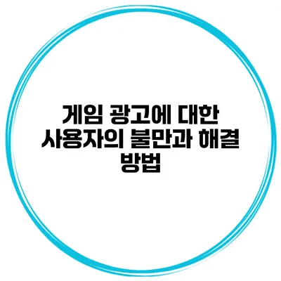 게임 광고에 대한 사용자의 불만과 해결 방법