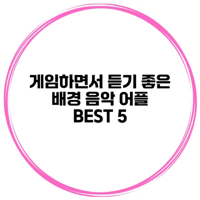 게임하면서 듣기 좋은 배경 음악 어플 BEST 5