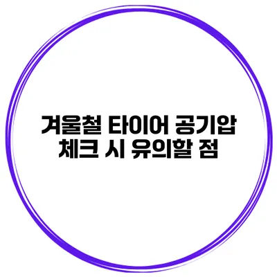 겨울철 타이어 공기압 체크 시 유의할 점
