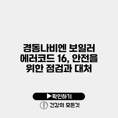 경동나비엔 보일러 에러코드 16, 안전을 위한 점검과 대처